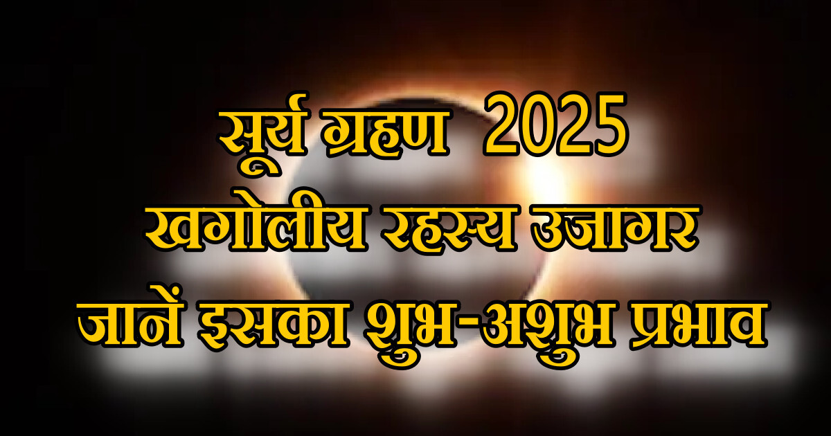 सूर्य ग्रहण 2025 : खगोलीय रहस्य MYSTERY उजागर जानें इसका शुभ-अशुभ प्रभाव 48 सूर्य ग्रहण 2025