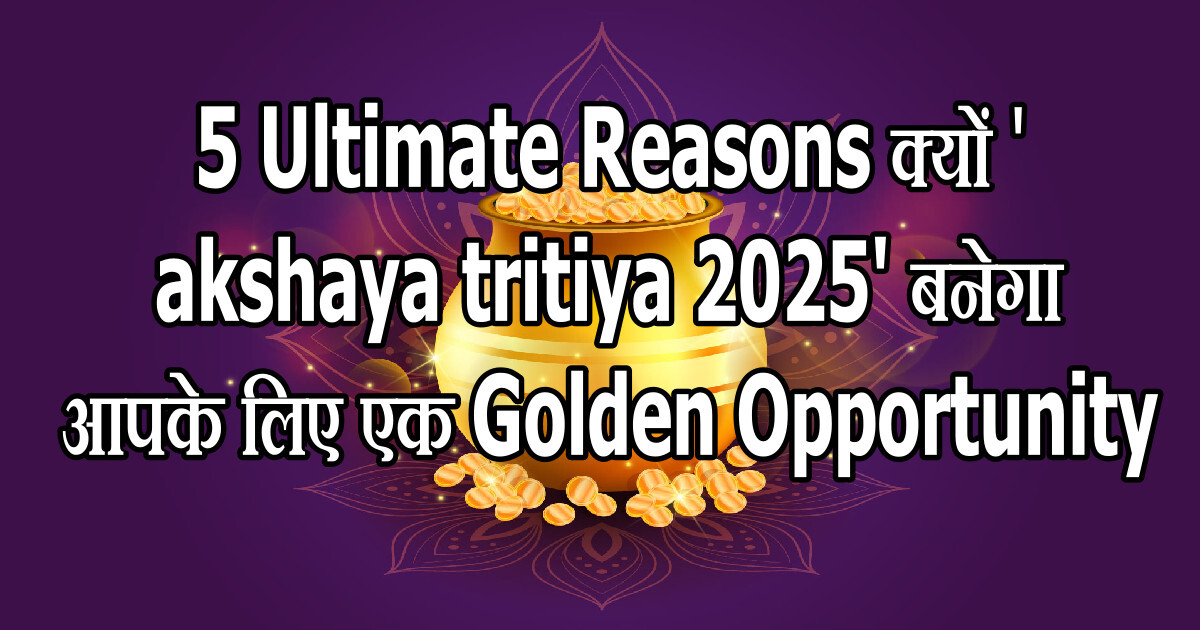 5 Ultimate Reasons рдХреНрдпреЛрдВ 'akshaya tritiya 2025' рдмрдиреЗрдЧрд╛ рдЖрдкрдХреЗ рд▓рд┐рдП рдПрдХ Golden Opportunity 55 akshaya tritiya 2025