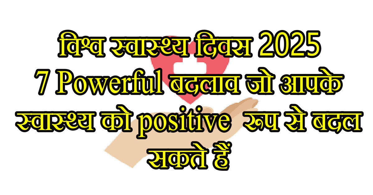 विश्व स्वास्थ्य दिवस 2025: 7 Powerful बदलाव जो आपके स्वास्थ्य को positive रूप से बदल सकते हैं 30 विश्व स्वास्थ्य दिवस 2025